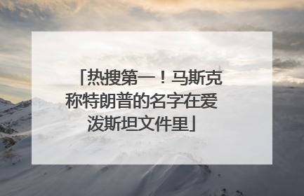 热搜第一！马斯克称特朗普的名字在爱泼斯坦文件里