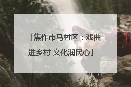 焦作市马村区：戏曲进乡村 文化润民心