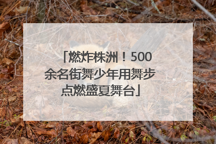 燃炸株洲！500余名街舞少年用舞步点燃盛夏舞台