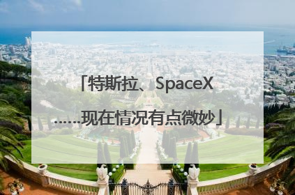 特斯拉、SpaceX……现在情况有点微妙