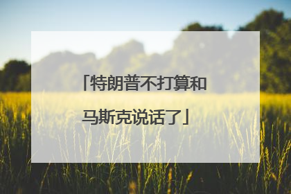 特朗普不打算和马斯克说话了