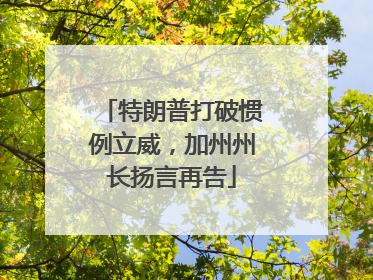 特朗普打破惯例立威，加州州长扬言再告