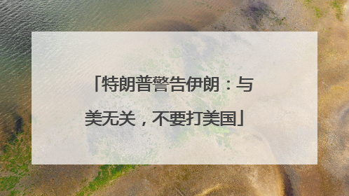 特朗普警告伊朗：与美无关，不要打美国