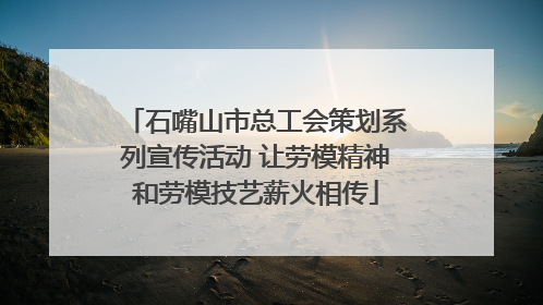 石嘴山市总工会策划系列宣传活动 让劳模精神和劳模技艺薪火相传