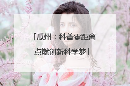 瓜州：科普零距离 点燃创新科学梦