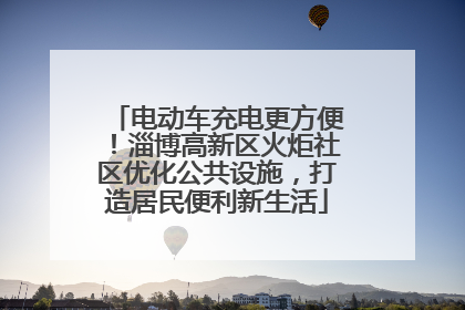 电动车充电更方便！淄博高新区火炬社区优化公共设施，打造居民便利新生活