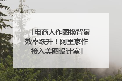 电商人作图换背景效率跃升！阿里家作接入美图设计室