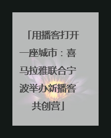 用播客打开一座城市：喜马拉雅联合宁波举办新播客共创营