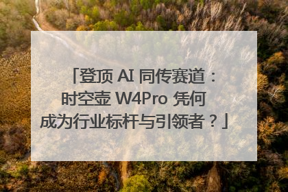 登顶 AI 同传赛道：时空壶 W4Pro 凭何成为行业标杆与引领者？