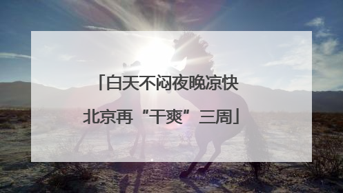 白天不闷夜晚凉快 北京再“干爽”三周