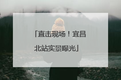 直击现场！宜昌北站实景曝光