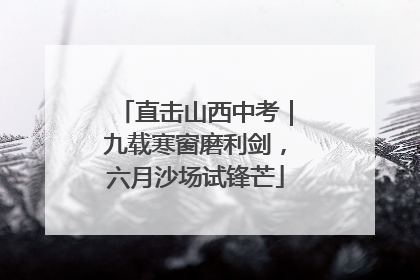 直击山西中考｜九载寒窗磨利剑，六月沙场试锋芒