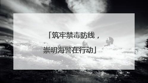 筑牢禁毒防线，崇明海警在行动