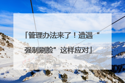 管理办法来了！遭遇“强制刷脸”这样应对