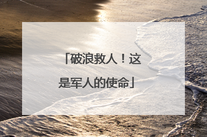破浪救人！这是军人的使命