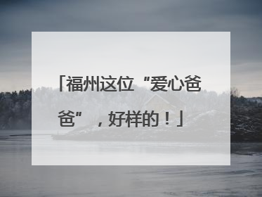 福州这位“爱心爸爸”，好样的！