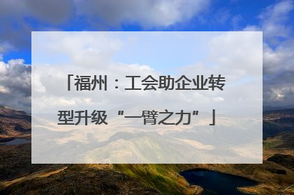 福州：工会助企业转型升级“一臂之力”