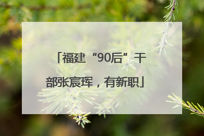 福建“90后”干部张宸珲，有新职