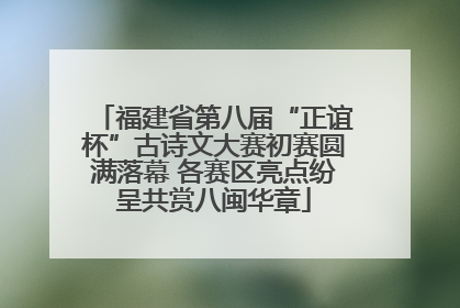 福建省第八届“正谊杯”古诗文大赛初赛圆满落幕 各赛区亮点纷呈共赏八闽华章
