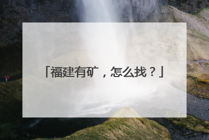 福建有矿，怎么找？