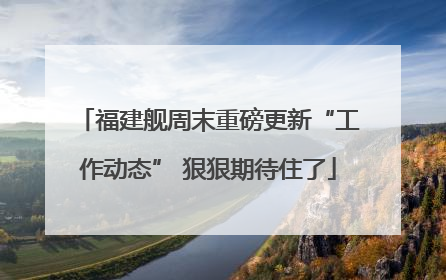 福建舰周末重磅更新“工作动态” 狠狠期待住了
