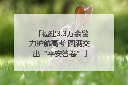 福建3.3万余警力护航高考 圆满交出“平安答卷”