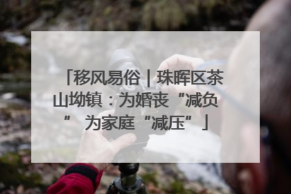 移风易俗｜珠晖区茶山坳镇：为婚丧“减负” 为家庭“减压”
