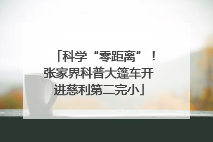科学“零距离”！张家界科普大篷车开进慈利第二完小