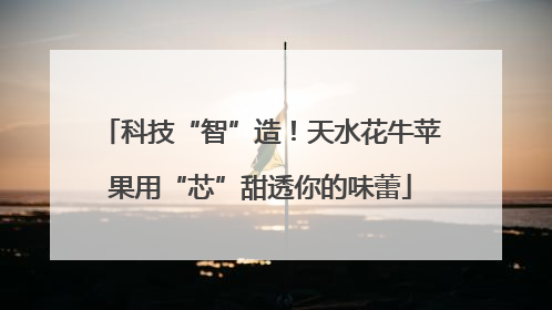 科技“智”造！天水花牛苹果用“芯”甜透你的味蕾