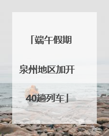 端午假期 泉州地区加开40趟列车