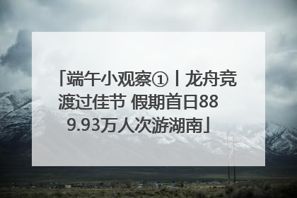 端午小观察①丨龙舟竞渡过佳节 假期首日889.93万人次游湖南