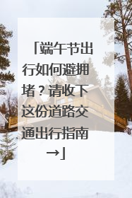 端午节出行如何避拥堵？请收下这份道路交通出行指南→
