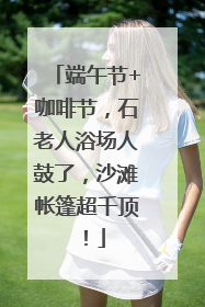端午节+咖啡节，石老人浴场人鼓了，沙滩帐篷超千顶！