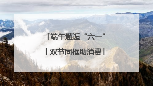 端午邂逅“六一”丨双节同框助消费