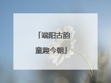 端阳古韵 童趣今朝