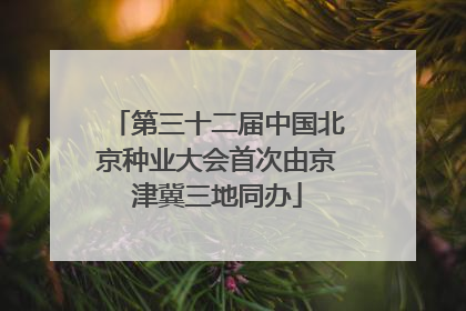 第三十二届中国北京种业大会首次由京津冀三地同办