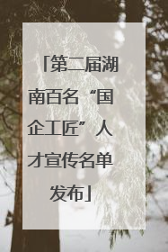 第二届湖南百名“国企工匠”人才宣传名单发布