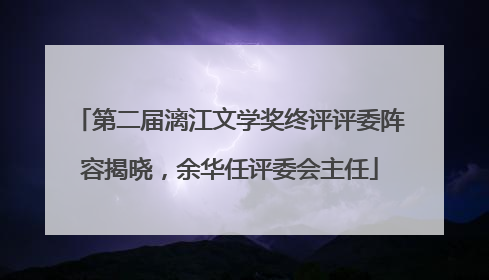 第二届漓江文学奖终评评委阵容揭晓，余华任评委会主任