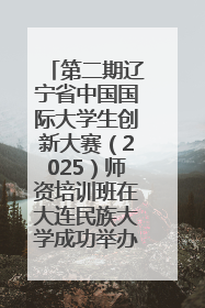 第二期辽宁省中国国际大学生创新大赛（2025）师资培训班在大连民族大学成功举办