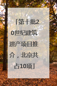 第十批20世纪建筑遗产项目推介，北京共占10项