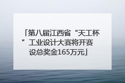 第八届江西省“天工杯”工业设计大赛将开赛 设总奖金165万元