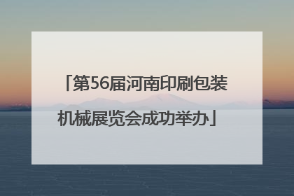 第56届河南印刷包装机械展览会成功举办
