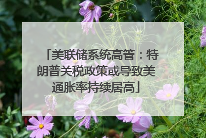 美联储系统高管：特朗普关税政策或导致美通胀率持续居高