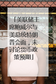 美联储主席鲍威尔与美总统特朗普会面，未讨论货币政策预期