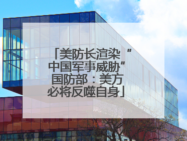 美防长渲染“中国军事威胁” 国防部：美方必将反噬自身