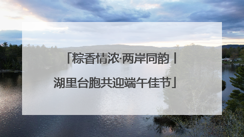 粽香情浓·两岸同韵丨湖里台胞共迎端午佳节