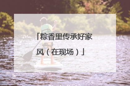 粽香里传承好家风（在现场）