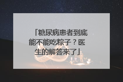 糖尿病患者到底能不能吃粽子？医生的解答来了