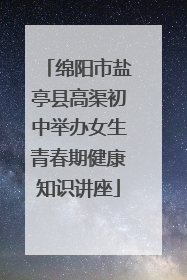 绵阳市盐亭县高渠初中举办女生青春期健康知识讲座