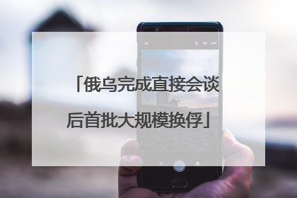 俄乌完成直接会谈后首批大规模换俘